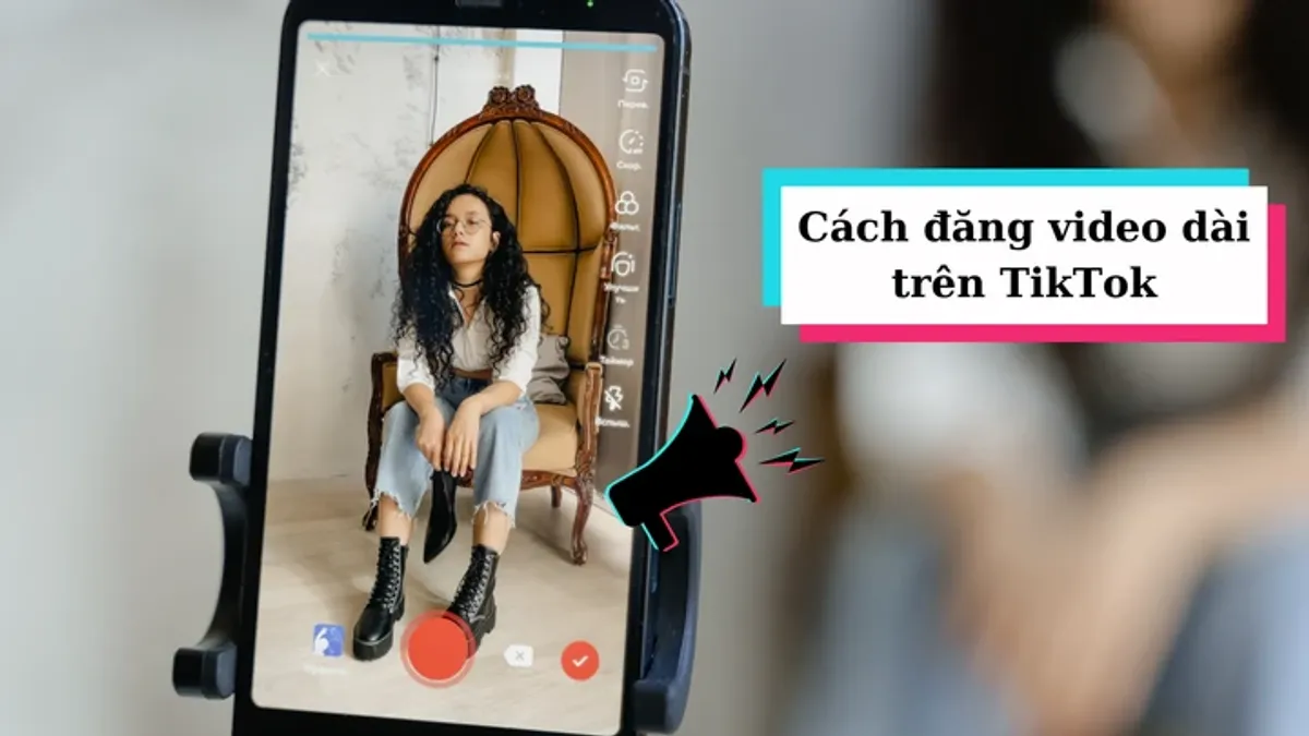 Cách chuẩn bị video TikTok dài dễ theo dõi